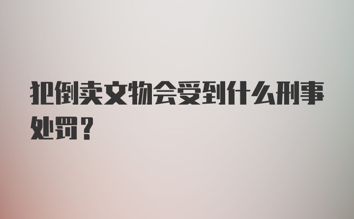 犯倒卖文物会受到什么刑事处罚？