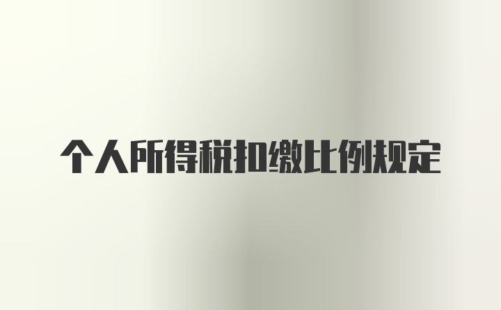 个人所得税扣缴比例规定