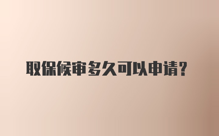 取保候审多久可以申请？