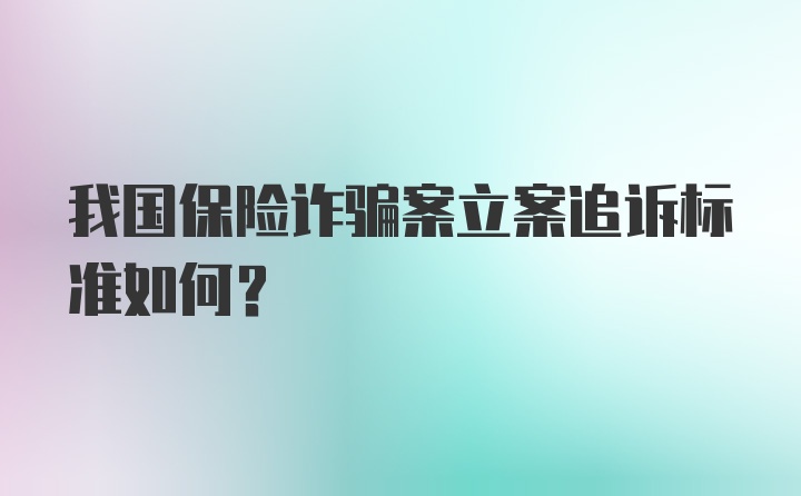 我国保险诈骗案立案追诉标准如何？