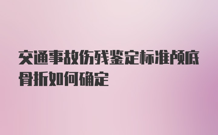 交通事故伤残鉴定标准颅底骨折如何确定