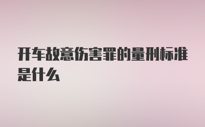 开车故意伤害罪的量刑标准是什么