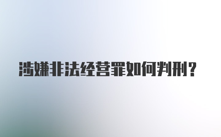 涉嫌非法经营罪如何判刑？