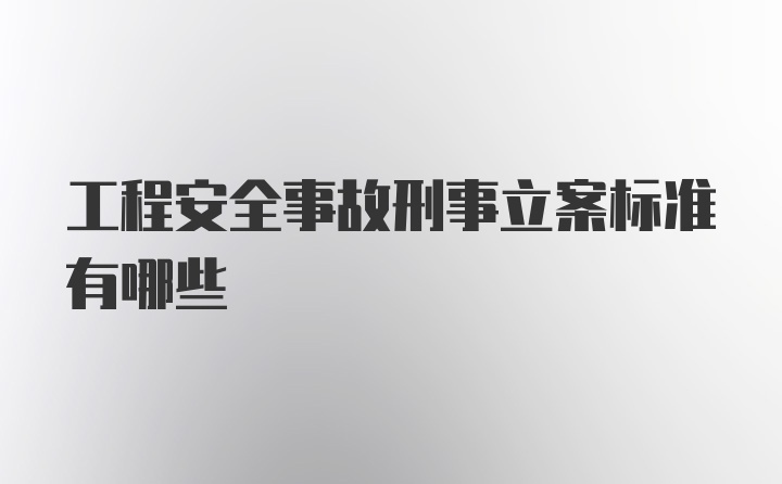 工程安全事故刑事立案标准有哪些