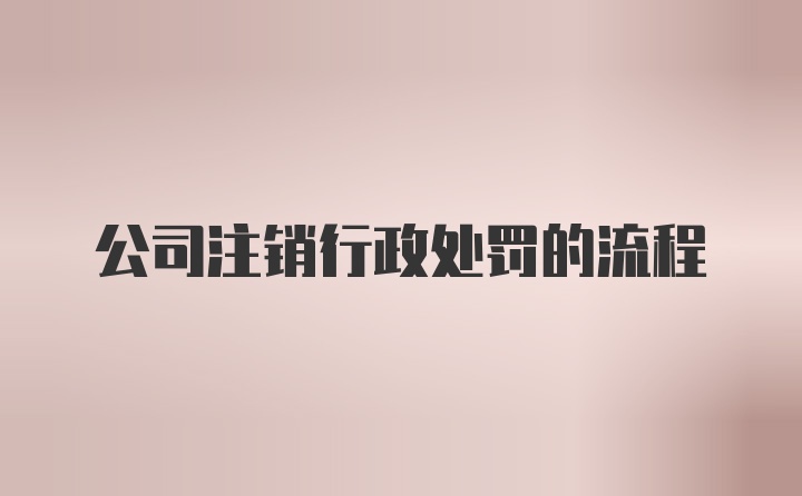 公司注销行政处罚的流程