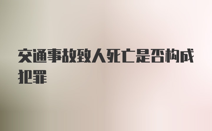 交通事故致人死亡是否构成犯罪