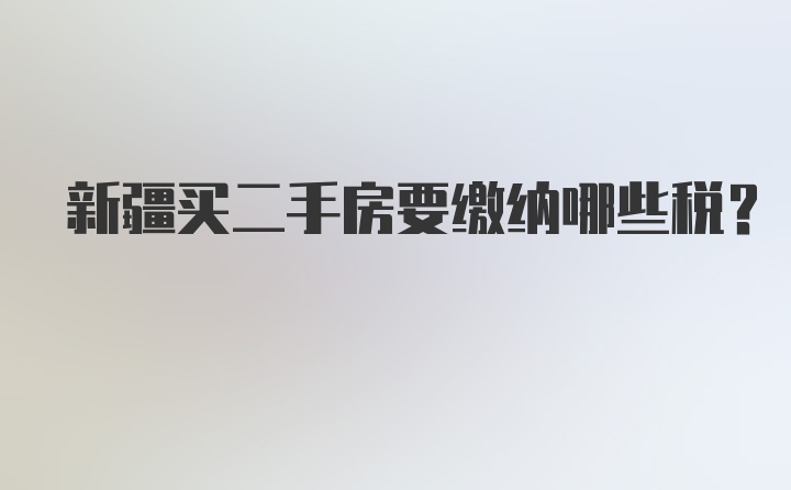 新疆买二手房要缴纳哪些税？