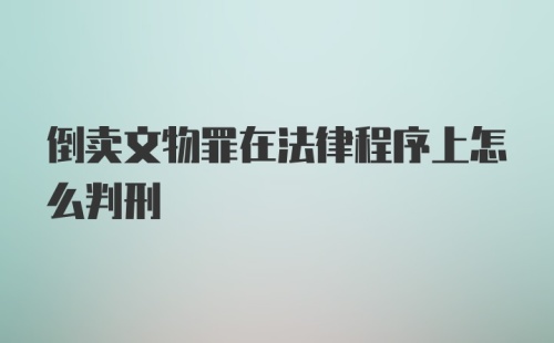 倒卖文物罪在法律程序上怎么判刑