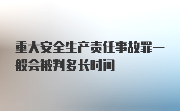 重大安全生产责任事故罪一般会被判多长时间