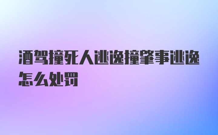 酒驾撞死人逃逸撞肇事逃逸怎么处罚