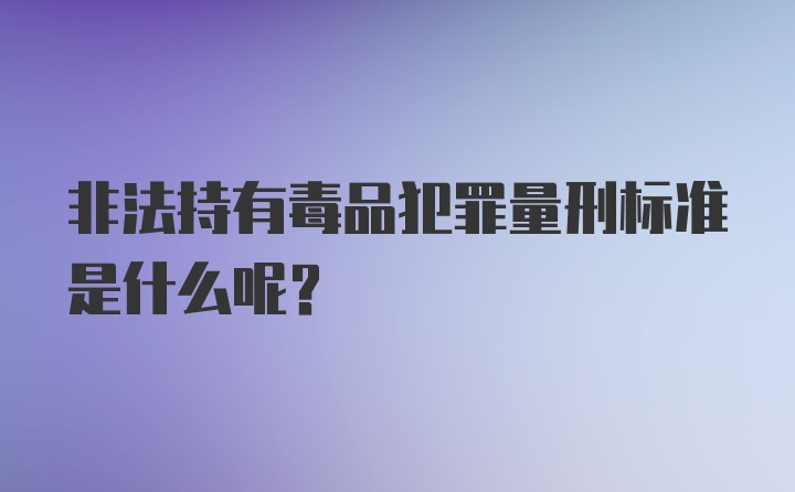 非法持有毒品犯罪量刑标准是什么呢？