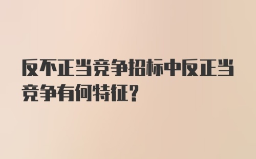 反不正当竞争招标中反正当竞争有何特征？