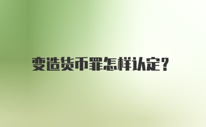 变造货币罪怎样认定?