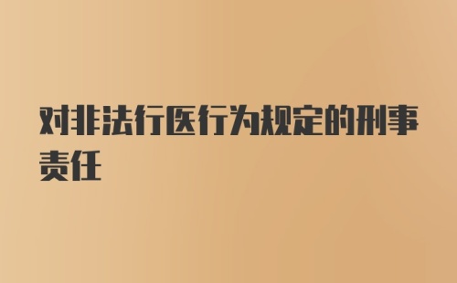 对非法行医行为规定的刑事责任