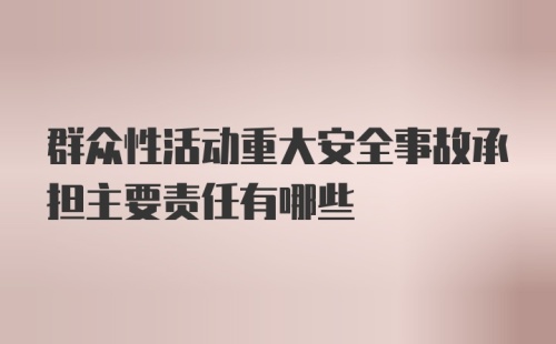 群众性活动重大安全事故承担主要责任有哪些