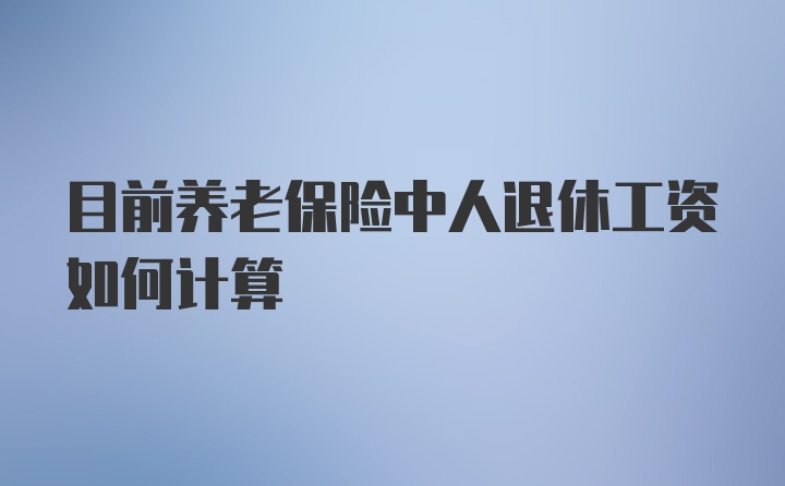 目前养老保险中人退休工资如何计算