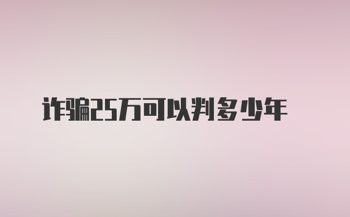 诈骗25万可以判多少年