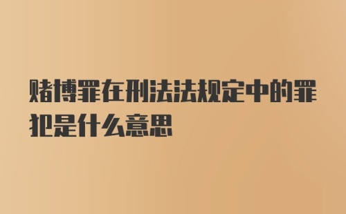 赌博罪在刑法法规定中的罪犯是什么意思