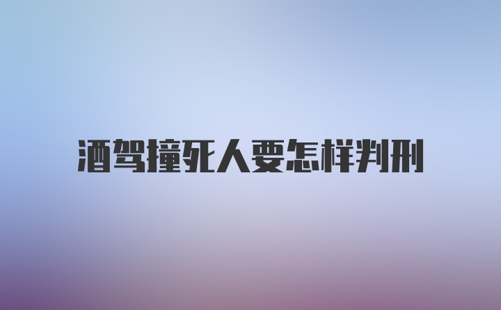 酒驾撞死人要怎样判刑