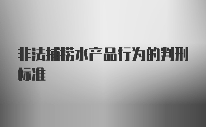 非法捕捞水产品行为的判刑标准