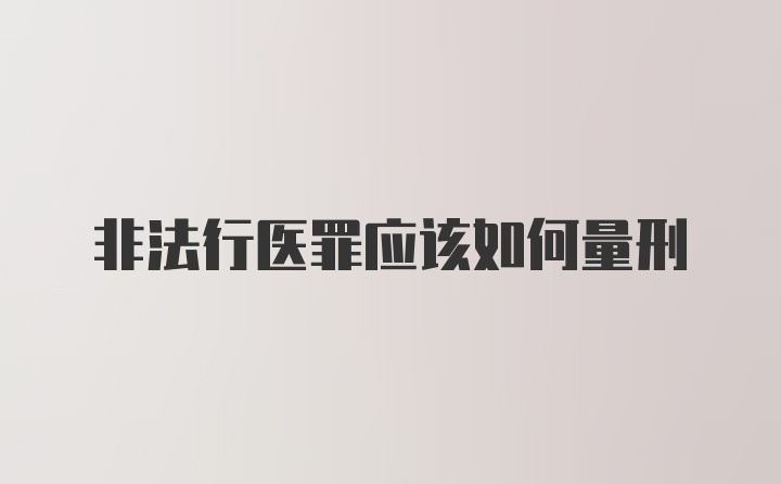 非法行医罪应该如何量刑