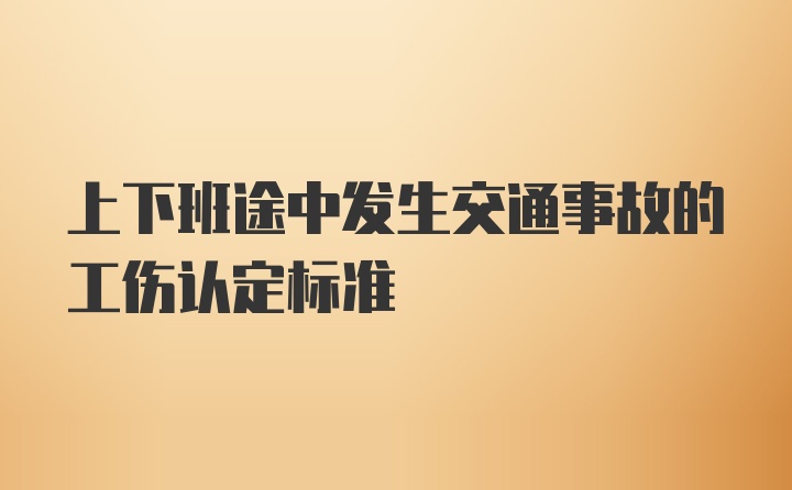 上下班途中发生交通事故的工伤认定标准