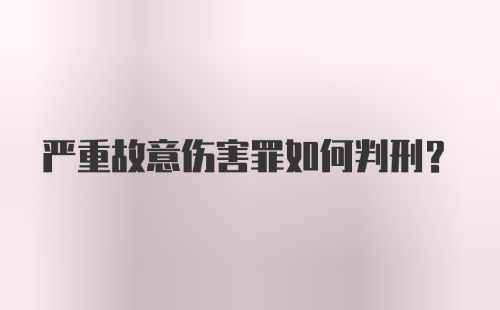 严重故意伤害罪如何判刑？