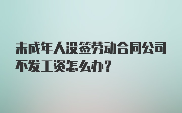 未成年人没签劳动合同公司不发工资怎么办？