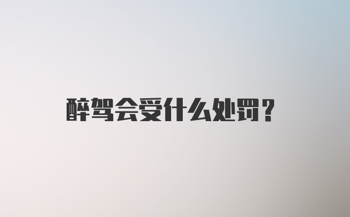 醉驾会受什么处罚？