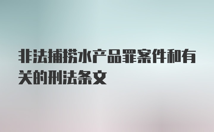 非法捕捞水产品罪案件和有关的刑法条文