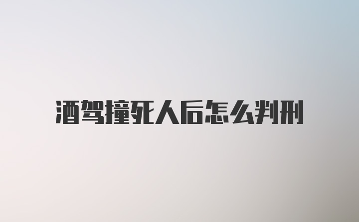 酒驾撞死人后怎么判刑