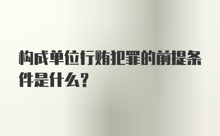 构成单位行贿犯罪的前提条件是什么？