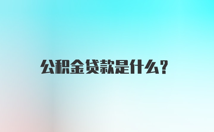 公积金贷款是什么？