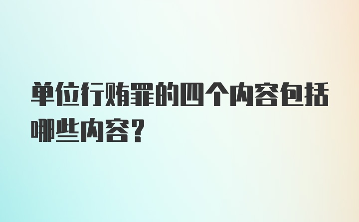 单位行贿罪的四个内容包括哪些内容？