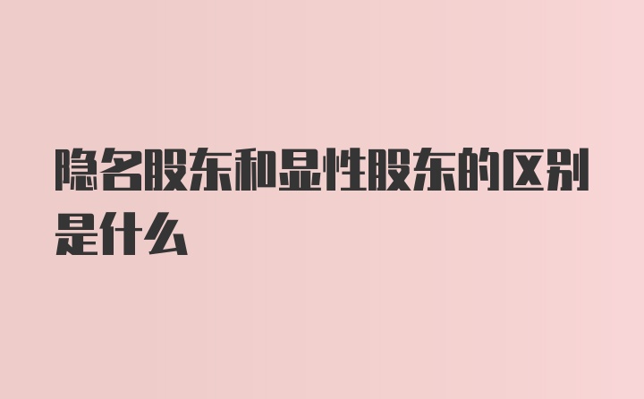 隐名股东和显性股东的区别是什么