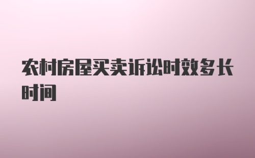 农村房屋买卖诉讼时效多长时间