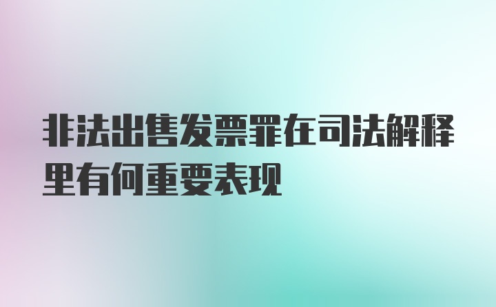 非法出售发票罪在司法解释里有何重要表现