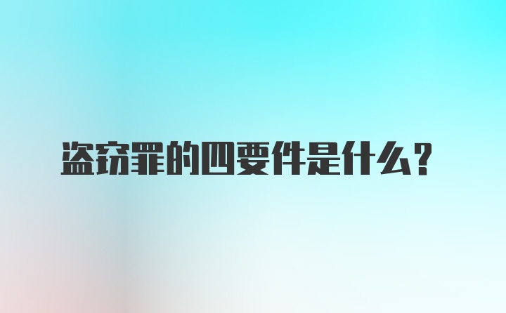 盗窃罪的四要件是什么？