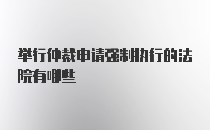 举行仲裁申请强制执行的法院有哪些