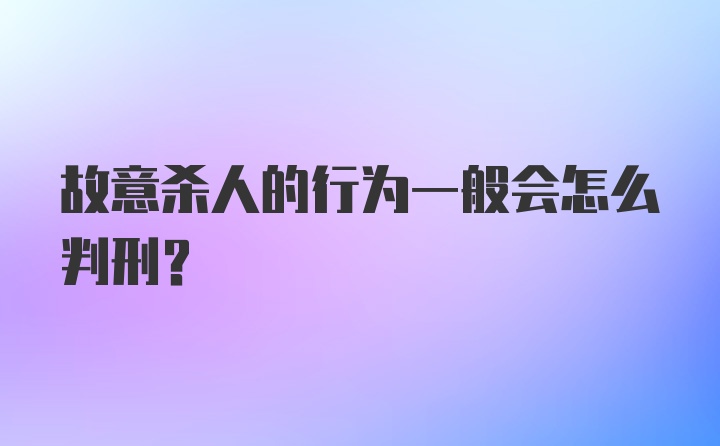 故意杀人的行为一般会怎么判刑？