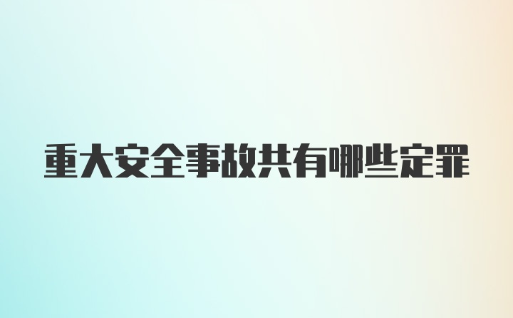 重大安全事故共有哪些定罪