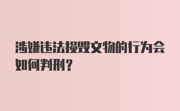 涉嫌违法损毁文物的行为会如何判刑？