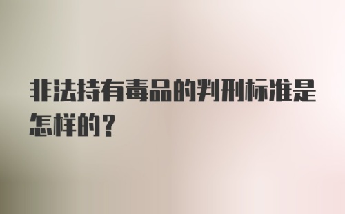 非法持有毒品的判刑标准是怎样的?