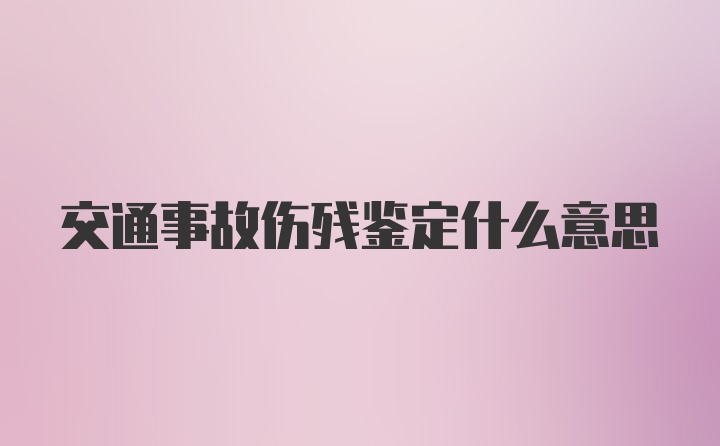 交通事故伤残鉴定什么意思