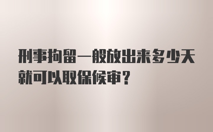 刑事拘留一般放出来多少天就可以取保候审？