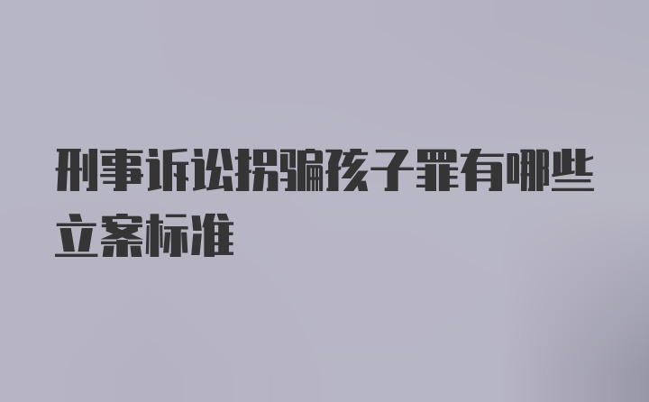 刑事诉讼拐骗孩子罪有哪些立案标准