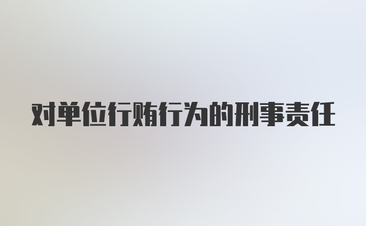 对单位行贿行为的刑事责任