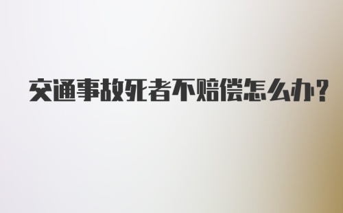 交通事故死者不赔偿怎么办？