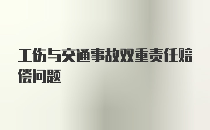 工伤与交通事故双重责任赔偿问题