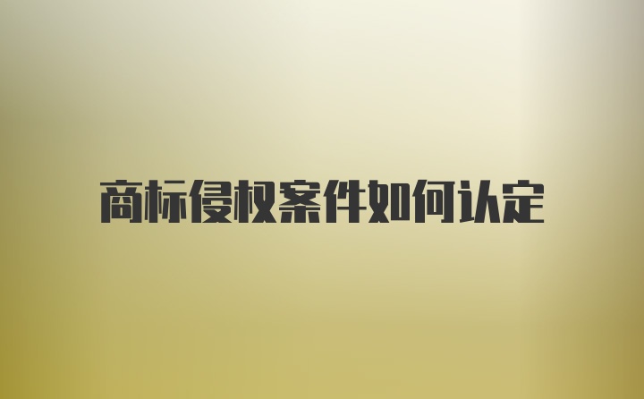 商标侵权案件如何认定